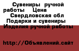 Сувениры  ручной работы  › Цена ­ 850-1250 - Свердловская обл. Подарки и сувениры » Изделия ручной работы   